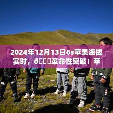 揭秘蘋果新品智能6S實時海拔科技之旅，革命性突破于2024年12月13日來臨