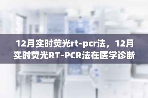 實時熒光RT-PCR法在醫學診斷中的價值與應用，深入解析與觀點闡述
