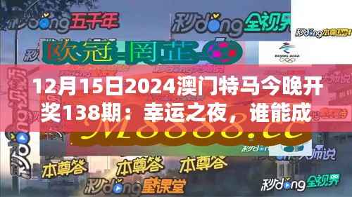 12月15日2024澳門特馬今晚開獎138期：幸運之夜，誰能成為最終贏家？