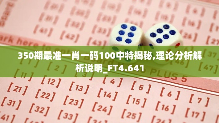 350期最準(zhǔn)一肖一碼100中特揭秘,理論分析解析說明_FT4.641