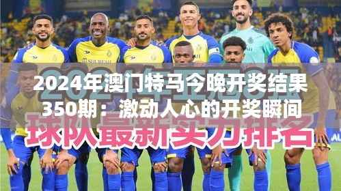 2024年澳門特馬今晚開(kāi)獎(jiǎng)結(jié)果350期：激動(dòng)人心的開(kāi)獎(jiǎng)瞬間