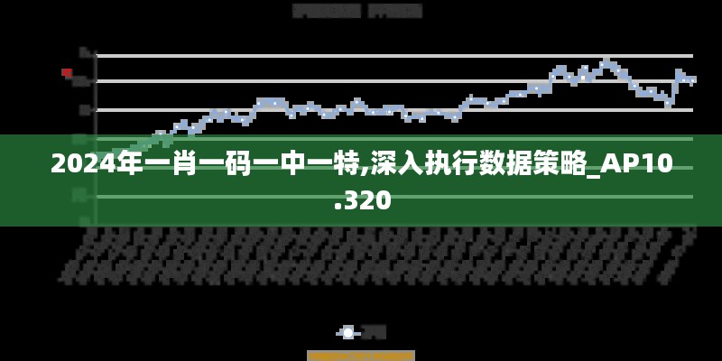 2024年一肖一碼一中一特,深入執(zhí)行數據策略_AP10.320