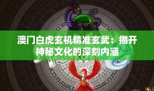 澳門白虎玄機精準玄武：揭開神秘文化的深刻內涵