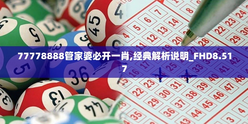 77778888管家婆必開一肖,經典解析說明_FHD8.517