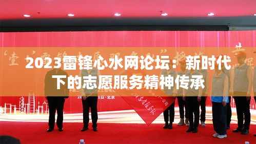 2023雷鋒心水網論壇：新時代下的志愿服務精神傳承