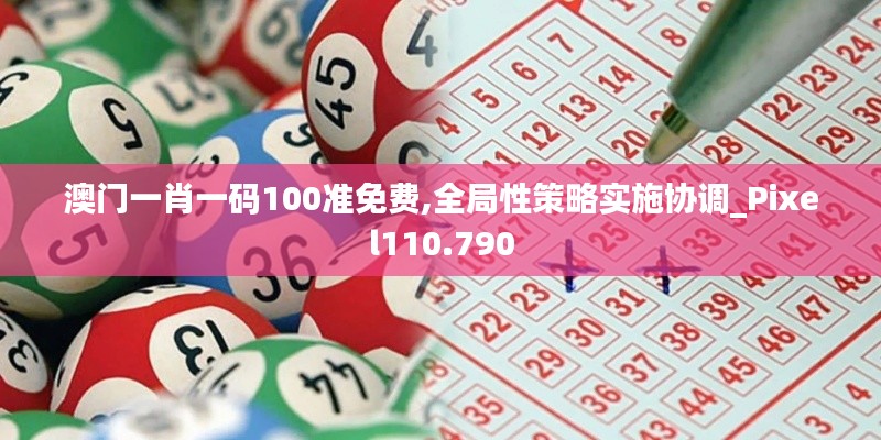 澳門一肖一碼100準免費,全局性策略實施協調_Pixel110.790