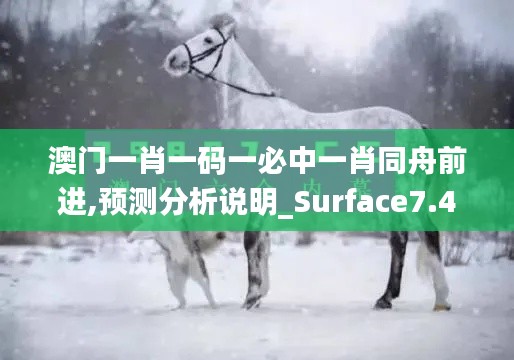 澳門一肖一碼一必中一肖同舟前進,預(yù)測分析說明_Surface7.408