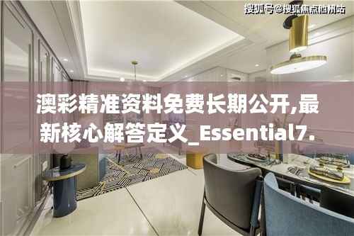 澳彩精準(zhǔn)資料免費長期公開,最新核心解答定義_Essential7.346