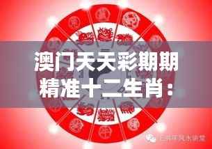澳門天天彩期期精準十二生肖：如何利用生肖智慧提升中獎幾率