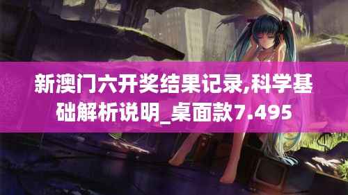 新澳門六開獎結果記錄,科學基礎解析說明_桌面款7.495