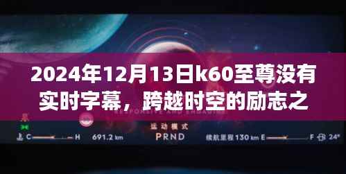 K60至尊，時空跨越的勵志之旅，探索學習變化的力量與字幕缺失的挑戰