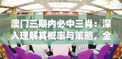 澳門三期內必中三肖：深入理解其概率與策略，全面把握博彩市場的精髓