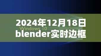Blender實時邊框制作技術革新深度探索，2024年12月18日