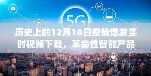 12月18日，疫情爆發(fā)與智能產(chǎn)品揭秘，科技重塑歷史記憶，見證時代變遷的實時視頻下載日