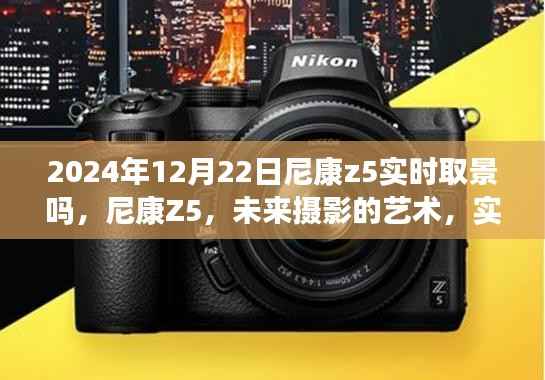 尼康Z5實時取景升級揭秘，未來攝影的藝術新篇章（2024年12月22日）
