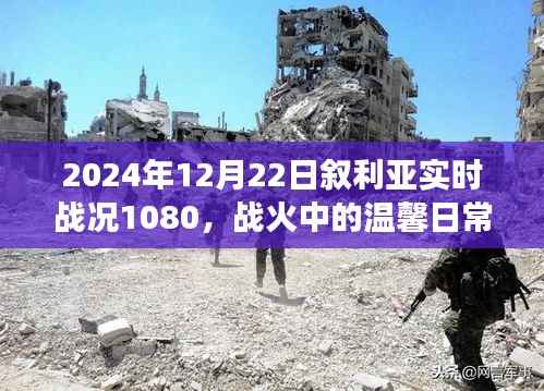 敘利亞戰(zhàn)火中的溫馨日常與實時戰(zhàn)況，朋友與家庭的敘利亞時光（2024年12月22日）