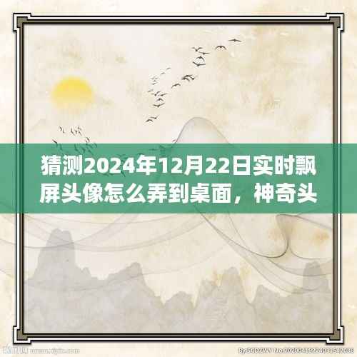 神奇之旅，揭秘2024年飄屏頭像魔法，實時飄屏頭像制作指南！