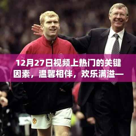 揭秘溫馨日常背后的秘密，12月27日視頻走紅的關鍵因素與歡樂滿溢的日常故事