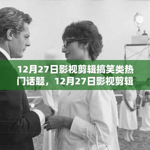 12月27日影視剪輯搞笑盛宴，熱門話題大狂歡