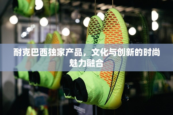 耐克巴西獨家產品，文化與創新的時尚魅力融合