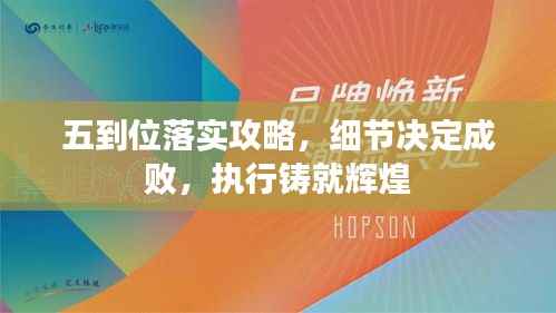 五到位落實攻略，細節(jié)決定成敗，執(zhí)行鑄就輝煌