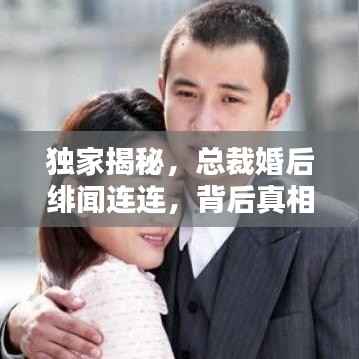 獨家揭秘，總裁婚后緋聞連連，背后真相究竟如何？