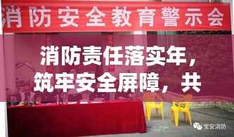 消防責任落實年，筑牢安全屏障，共建和諧宜居社區