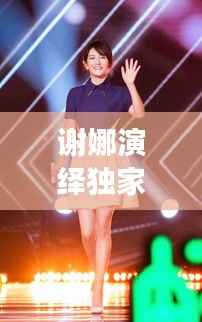 謝娜演繹獨家記憶，音樂與舞臺的絕妙交融