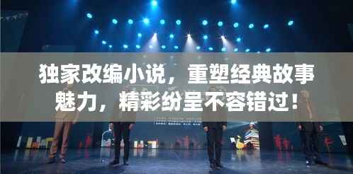 獨(dú)家改編小說，重塑經(jīng)典故事魅力，精彩紛呈不容錯(cuò)過！