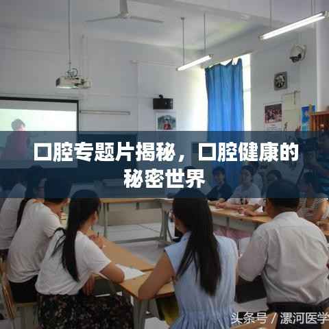 口腔專題片揭秘，口腔健康的秘密世界