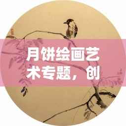 月餅繪畫藝術專題，創意綻放畫布之上
