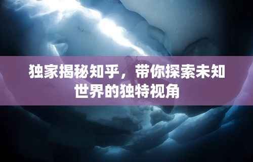 獨家揭秘知乎，帶你探索未知世界的獨特視角