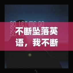 不斷墜落英語，我不斷墜落 就這樣let me go 