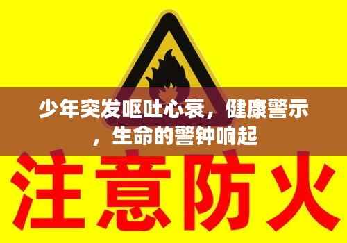 少年突發嘔吐心衰，健康警示，生命的警鐘響起