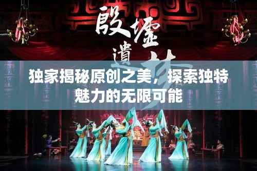 獨家揭秘原創之美，探索獨特魅力的無限可能