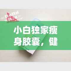 小白獨(dú)家瘦身膠囊，健康瘦身的秘密利器！