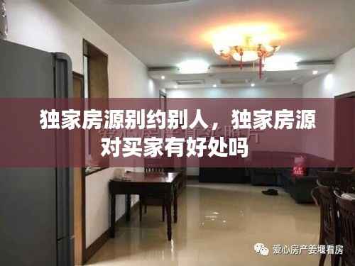 獨(dú)家房源別約別人，獨(dú)家房源對(duì)買家有好處嗎 