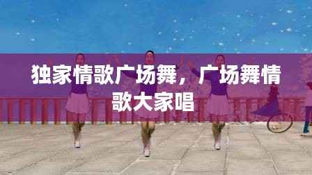 獨(dú)家情歌廣場(chǎng)舞，廣場(chǎng)舞情歌大家唱 