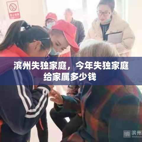 濱州失獨(dú)家庭，今年失獨(dú)家庭給家屬多少錢 