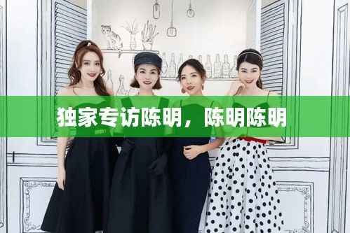 獨家專訪陳明，陳明陳明 