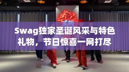 Swag獨家圣誕風(fēng)采與特色禮物，節(jié)日驚喜一網(wǎng)打盡