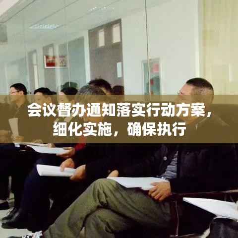 會議督辦通知落實行動方案，細化實施，確保執(zhí)行
