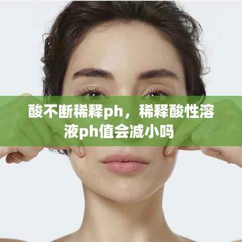 酸不斷稀釋ph，稀釋酸性溶液ph值會減小嗎 