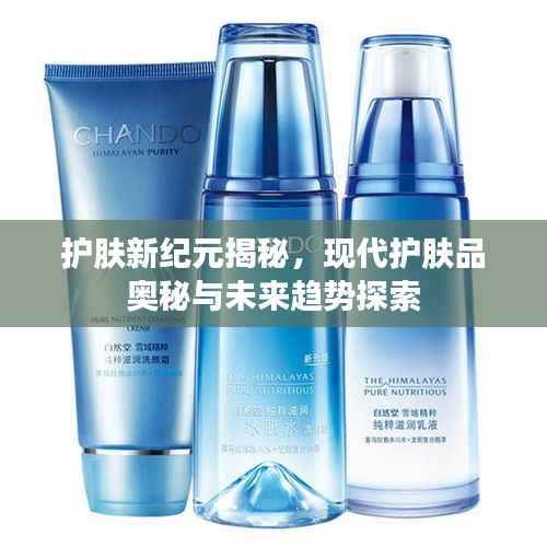 護(hù)膚新紀(jì)元揭秘，現(xiàn)代護(hù)膚品奧秘與未來趨勢(shì)探索