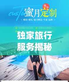 獨家旅行服務(wù)揭秘，專屬定制的奢華之旅