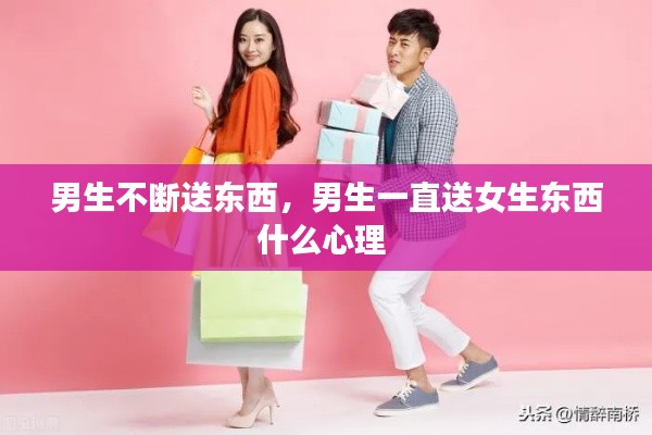 男生不斷送東西，男生一直送女生東西什么心理 