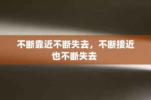 不斷靠近不斷失去，不斷接近也不斷失去 
