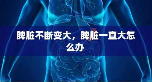 脾臟不斷變大，脾臟一直大怎么辦 