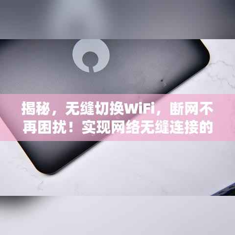 揭秘，無縫切換WiFi，斷網不再困擾！實現網絡無縫連接的秘訣在這里