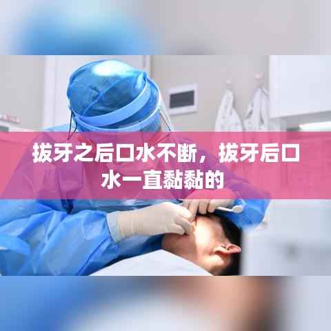 拔牙之后口水不斷，拔牙后口水一直黏黏的 
